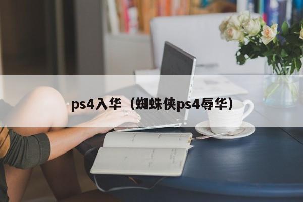 ps4入华（蜘蛛侠ps4辱华）