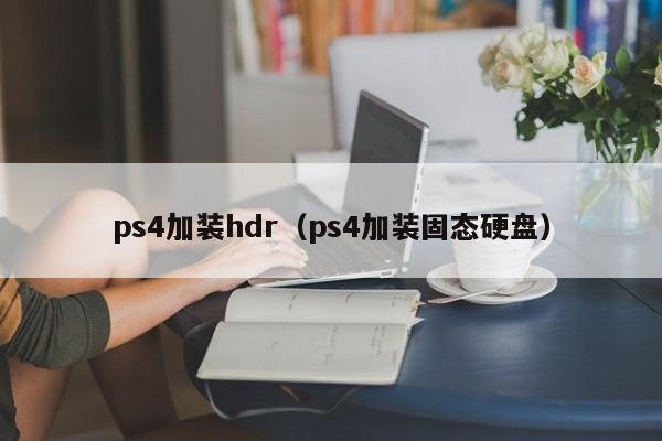 ps4加装hdr（ps4加装固态硬盘）