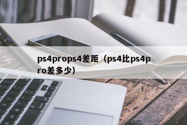 ps4props4差距（ps4比ps4pro差多少）