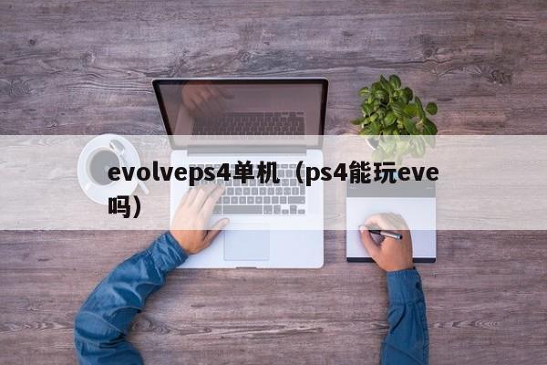 evolveps4单机（ps4能玩eve吗）