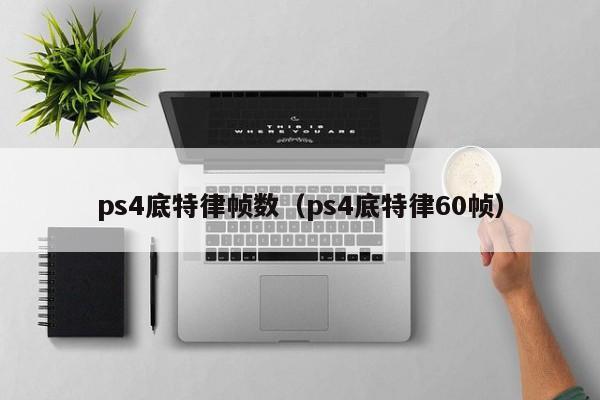 ps4底特律帧数（ps4底特律60帧）