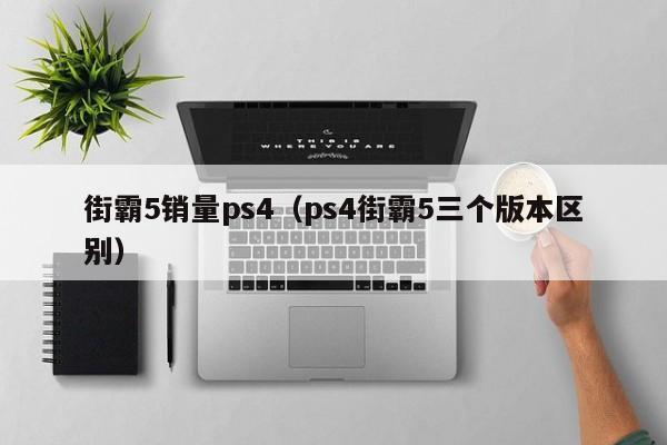 街霸5销量ps4（ps4街霸5三个版本区别）