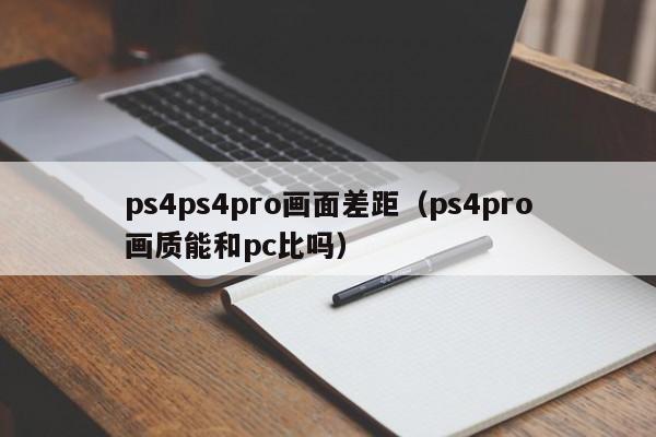 ps4ps4pro画面差距（ps4pro画质能和pc比吗）