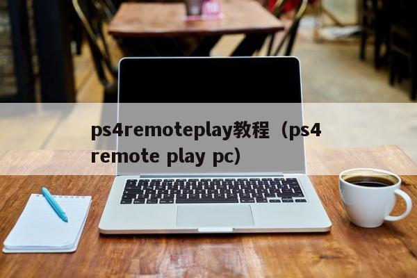 ps4remoteplay教程（ps4 remote play pc）