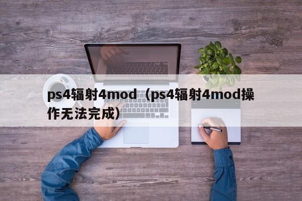 ps4辐射4mod（ps4辐射4mod操作无法完成）