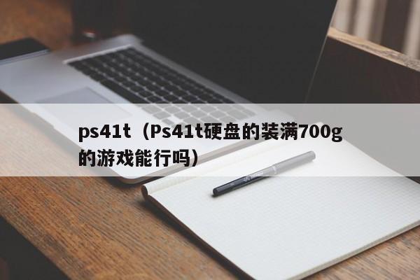 ps41t（Ps41t硬盘的装满700g的游戏能行吗）