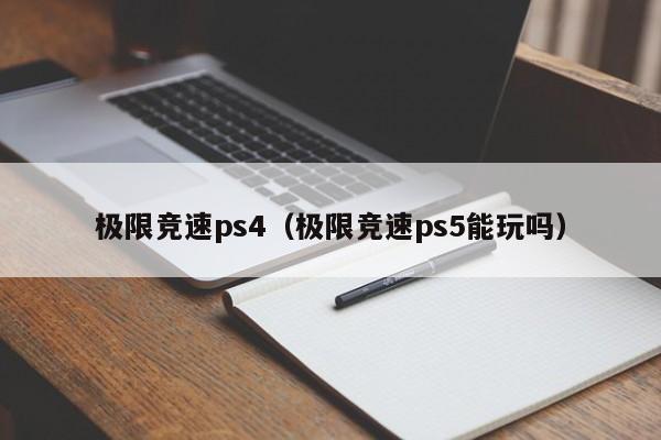 极限竞速ps4（极限竞速ps5能玩吗）