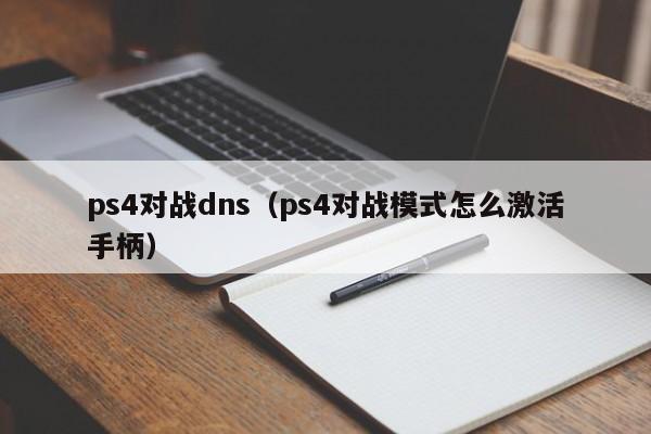 ps4对战dns（ps4对战模式怎么激活手柄）