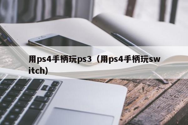 用ps4手柄玩ps3（用ps4手柄玩switch）