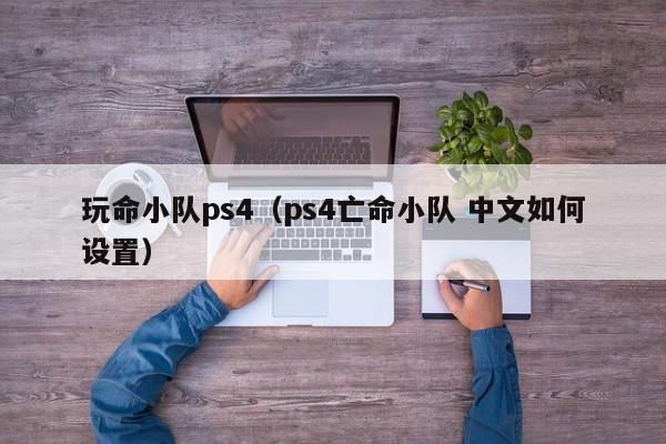 玩命小队ps4（ps4亡命小队 中文如何设置）