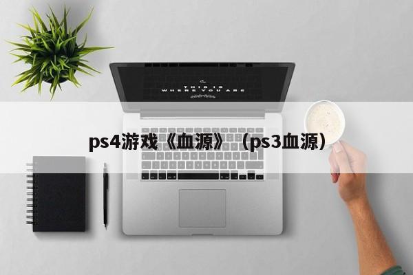 ps4游戏《血源》（ps3血源）