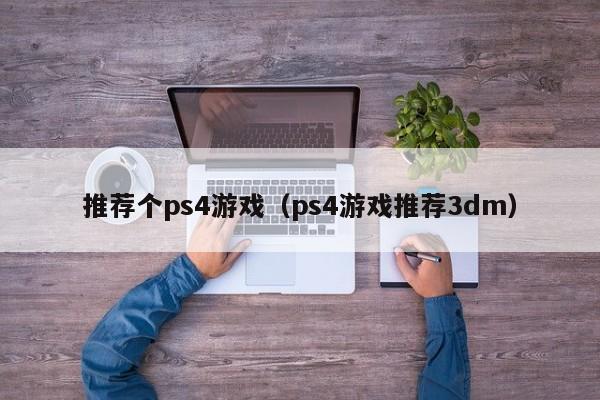 推荐个ps4游戏（ps4游戏推荐3dm）