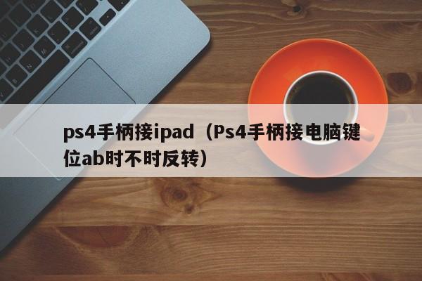 ps4手柄接ipad（Ps4手柄接电脑键位ab时不时反转）