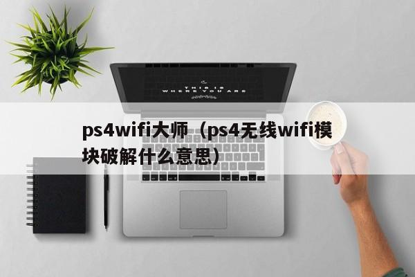 ps4wifi大师（ps4无线wifi模块破解什么意思）