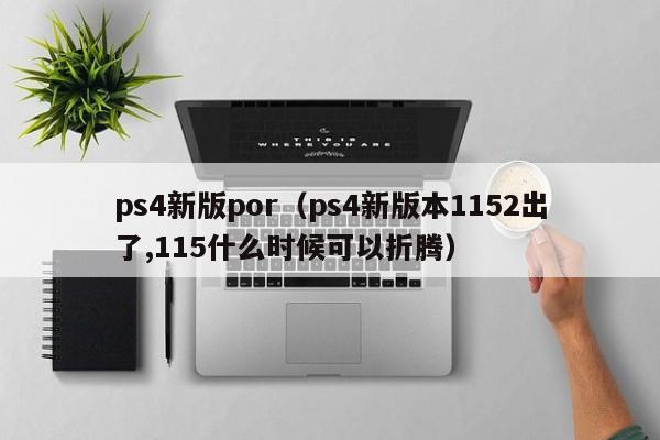 ps4新版por（ps4新版本1152出了,115什么时候可以折腾）