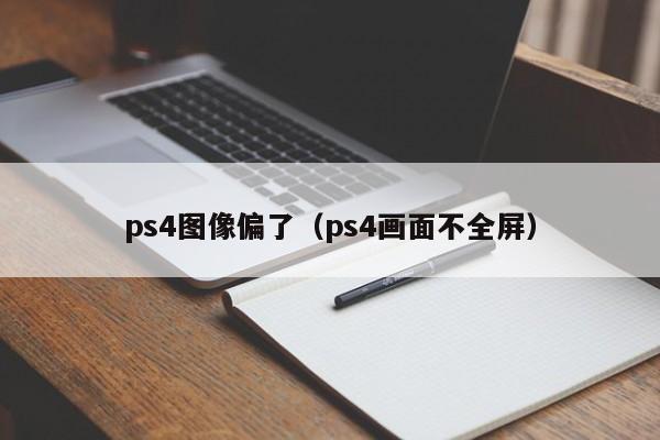 ps4图像偏了（ps4画面不全屏）