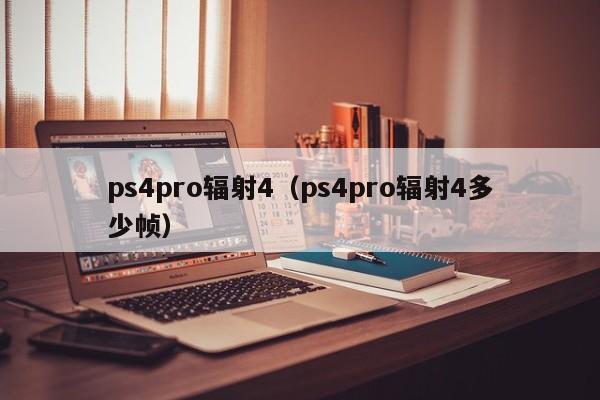 ps4pro辐射4（ps4pro辐射4多少帧）