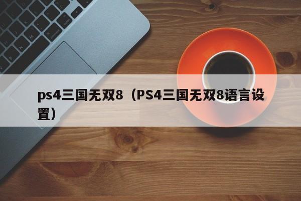 ps4三国无双8（PS4三国无双8语言设置）