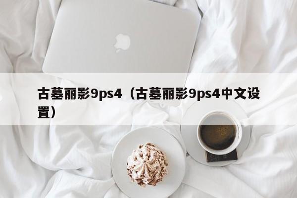 古墓丽影9ps4（古墓丽影9ps4中文设置）