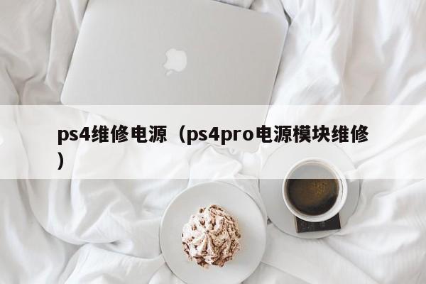 ps4维修电源（ps4pro电源模块维修）