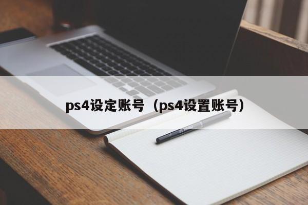 ps4设定账号（ps4设置账号）