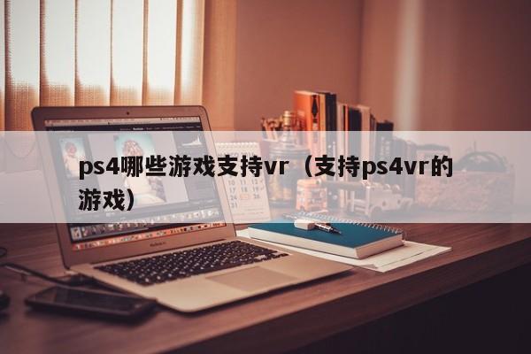 ps4哪些游戏支持vr（支持ps4vr的游戏）