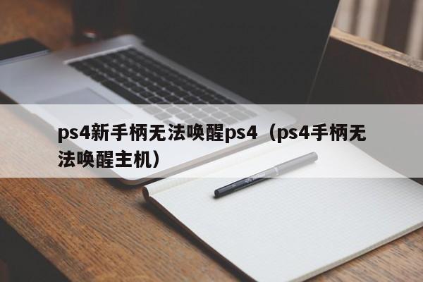 ps4新手柄无法唤醒ps4（ps4手柄无法唤醒主机）