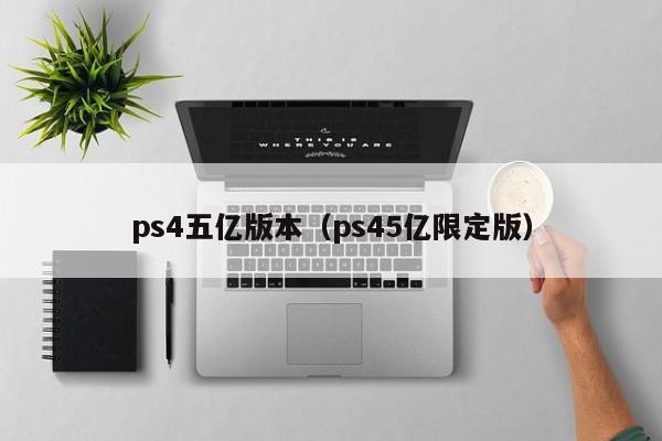 ps4五亿版本（ps45亿限定版）