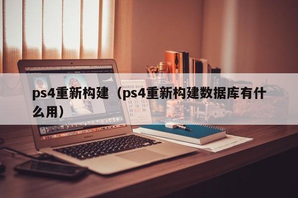 ps4重新构建（ps4重新构建数据库有什么用）