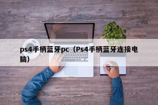 ps4手柄蓝牙pc（Ps4手柄蓝牙连接电脑）