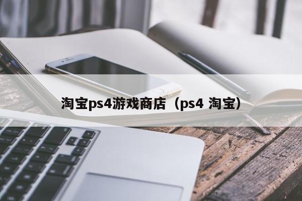 淘宝ps4游戏商店（ps4 淘宝）