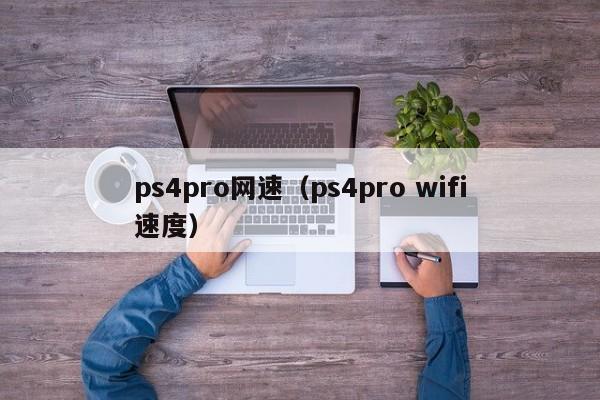 ps4pro网速（ps4pro wifi速度）