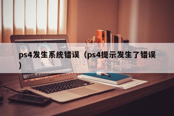 ps4发生系统错误（ps4提示发生了错误）