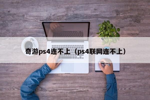 奇游ps4连不上（ps4联网连不上）