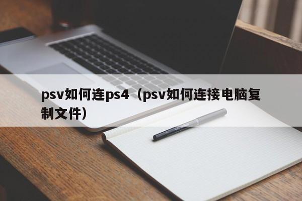 psv如何连ps4（psv如何连接电脑复制文件）