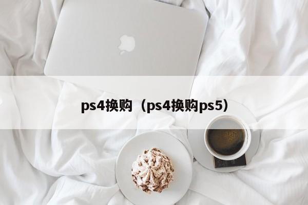 ps4换购（ps4换购ps5）