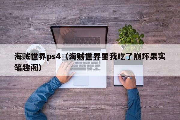 海贼世界ps4（海贼世界里我吃了崩坏果实笔趣阁）