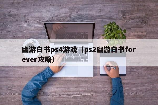 幽游白书ps4游戏（ps2幽游白书forever攻略）