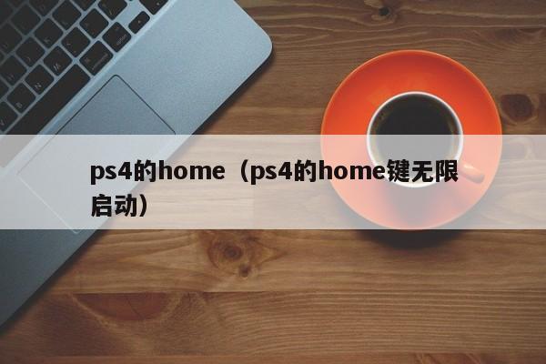 ps4的home（ps4的home键无限启动）