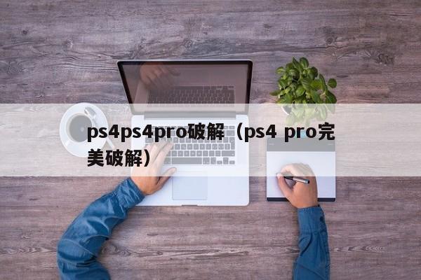 ps4ps4pro破解（ps4 pro完美破解）