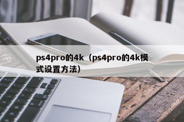 ps4pro的4k（ps4pro的4k模式设置方法）