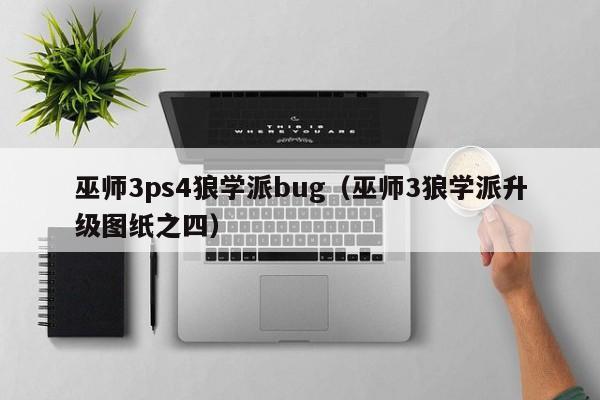 巫师3ps4狼学派bug（巫师3狼学派升级图纸之四）