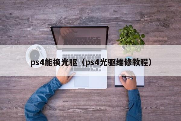 ps4能换光驱（ps4光驱维修教程）