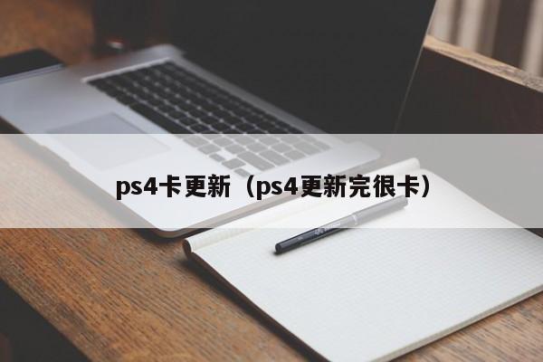 ps4卡更新（ps4更新完很卡）