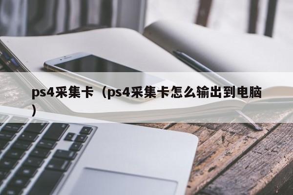 ps4采集卡（ps4采集卡怎么输出到电脑）