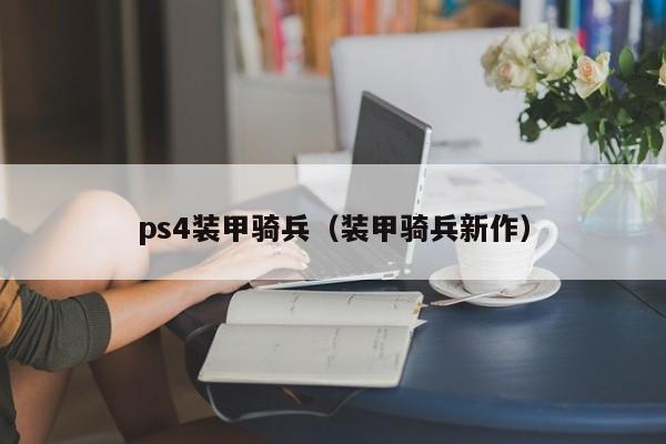 ps4装甲骑兵（装甲骑兵新作）