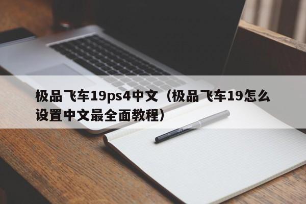 极品飞车19ps4中文（极品飞车19怎么设置中文最全面教程）