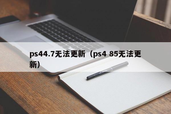 ps44.7无法更新（ps4 85无法更新）