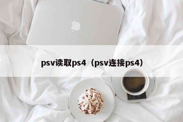 psv读取ps4（psv连接ps4）