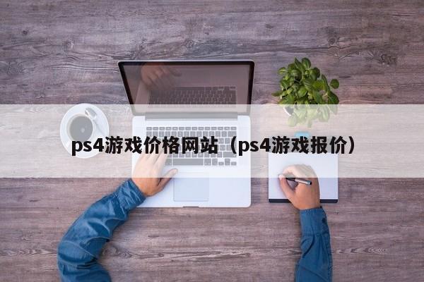 ps4游戏价格网站（ps4游戏报价）